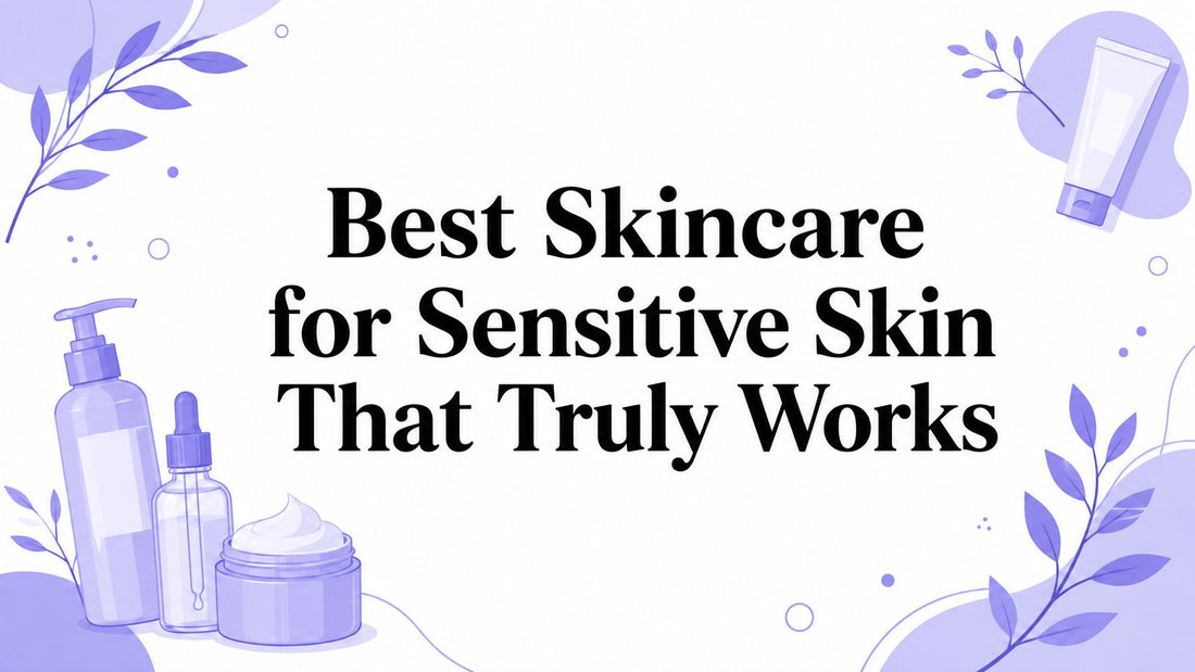 Best Skincare for Sensitive Skin That Truly Works