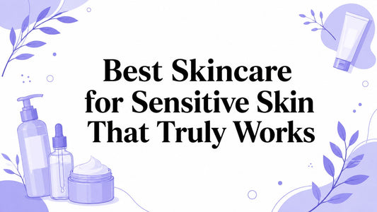 Best Skincare for Sensitive Skin That Truly Works