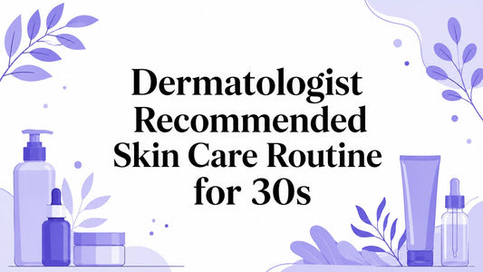 Dermatologist Recommended Skin Care Routine for 30s