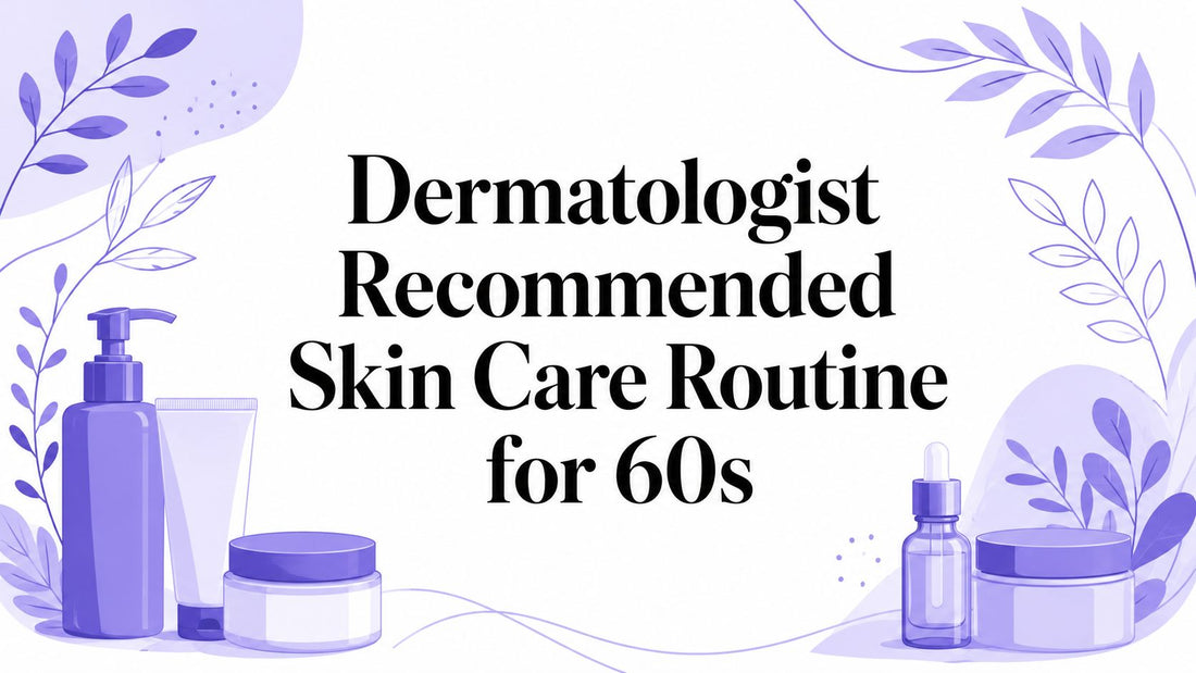 Dermatologist Recommended Skin Care Routine for 60s