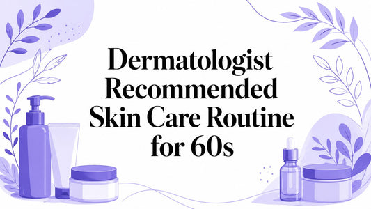 Dermatologist Recommended Skin Care Routine for 60s