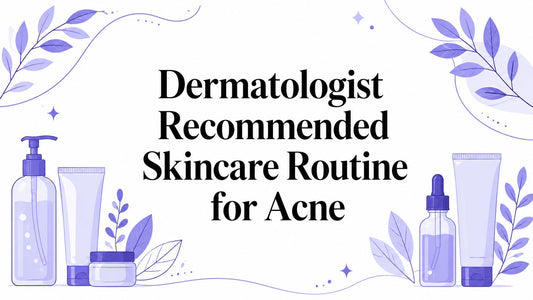 Dermatologist Recommended Skincare Routine for Acne