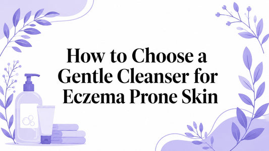 How to Choose a Gentle Cleanser for Eczema Prone Skin