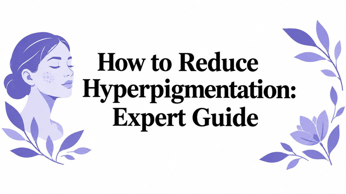 How to Reduce Hyperpigmentation: Expert Guide